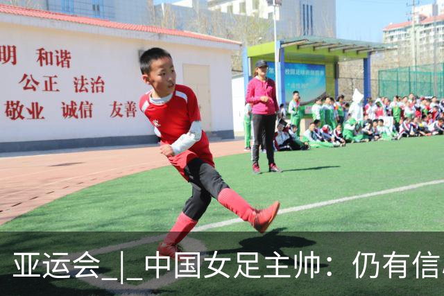亚运会 | 中国女足主帅：仍有信心以小组头名出线